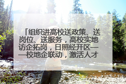 组织进高校送政策、送岗位、送服务，高校实地访企拓岗，日照经开区——校地企联动，激活人才发展“引擎”