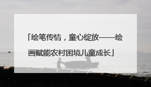 绘笔传情，童心绽放——绘画赋能农村困境儿童成长