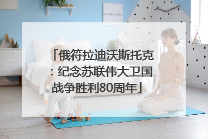 俄符拉迪沃斯托克：纪念苏联伟大卫国战争胜利80周年