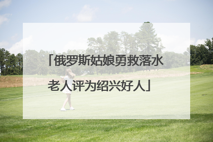 俄罗斯姑娘勇救落水老人评为绍兴好人