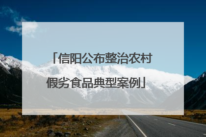 信阳公布整治农村假劣食品典型案例