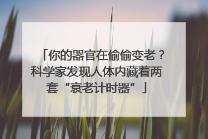 你的器官在偷偷变老？科学家发现人体内藏着两套“衰老计时器”