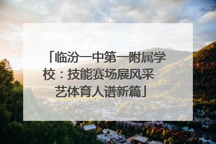 临汾一中第一附属学校：技能赛场展风采 艺体育人谱新篇