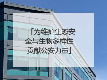 为维护生态安全与生物多样性贡献公安力量