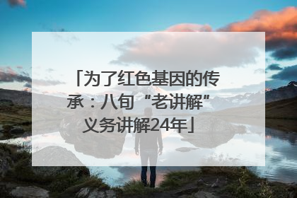 为了红色基因的传承：八旬“老讲解”义务讲解24年