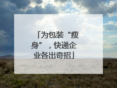为包装“瘦身”，快递企业各出奇招