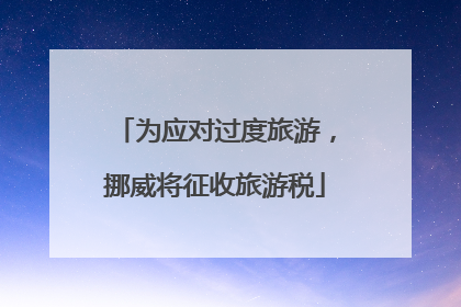 为应对过度旅游，挪威将征收旅游税