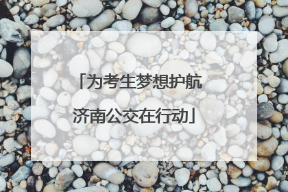 为考生梦想护航 济南公交在行动