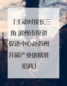 主动对接长三角 滨州市投资促进中心赴苏州开展产业链精准招商