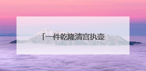 一件乾隆清宫执壶竟有罕见的“中西联名”，揭开铜胎画珐琅器的神秘面纱