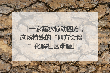 一家漏水惊动四方，这场特殊的“四方会谈”化解社区难题
