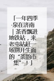 一年四季·泉在济南｜茶香飘进地铁站，来老屯站赶一场别开生面的“茶韵市集”！