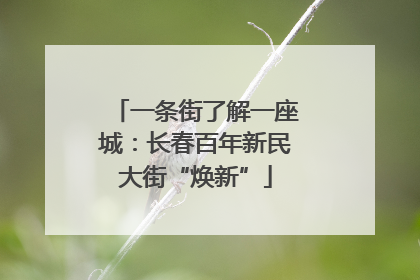 一条街了解一座城：长春百年新民大街“焕新”