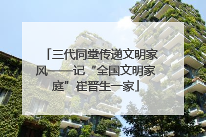 三代同堂传递文明家风——记“全国文明家庭”崔晋生一家
