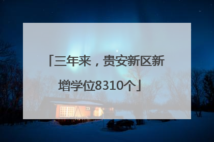 三年来，贵安新区新增学位8310个