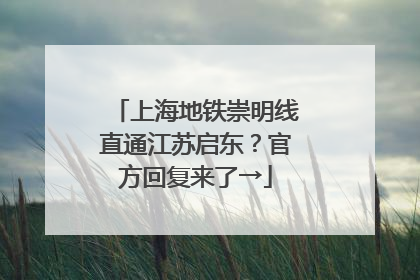 上海地铁崇明线直通江苏启东？官方回复来了→