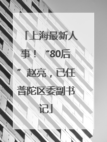 上海最新人事！“80后”赵亮，已任普陀区委副书记