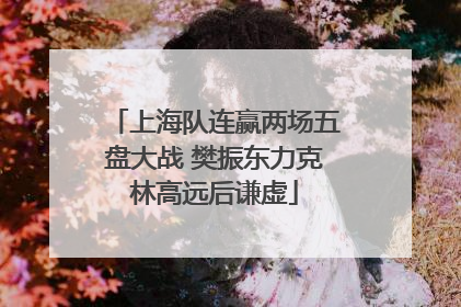 上海队连赢两场五盘大战 樊振东力克林高远后谦虚