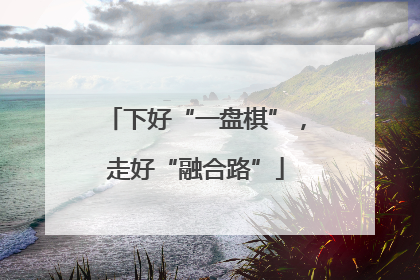 下好“一盘棋”，走好“融合路”