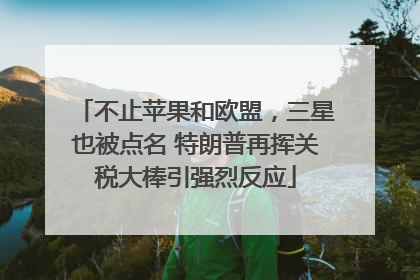不止苹果和欧盟，三星也被点名 特朗普再挥关税大棒引强烈反应