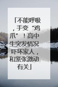 不能呼吸，手变“鸡爪”！高中生突发情况吓坏家人，和紧张激动有关