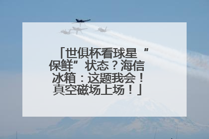 世俱杯看球星“保鲜”状态？海信冰箱：这题我会！真空磁场上场！