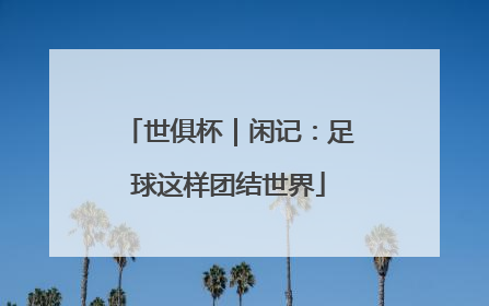 世俱杯｜闲记：足球这样团结世界