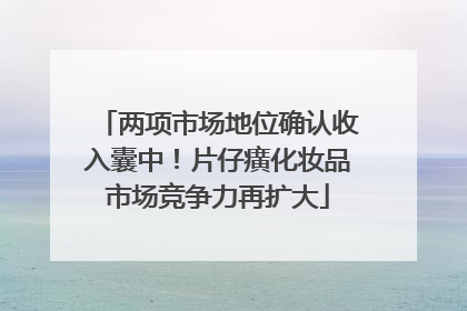 两项市场地位确认收入囊中！片仔癀化妆品市场竞争力再扩大