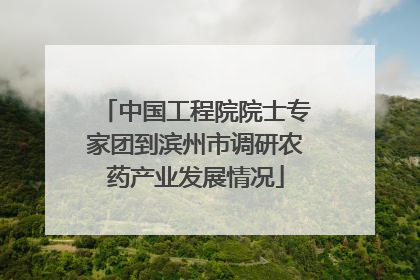 中国工程院院士专家团到滨州市调研农药产业发展情况