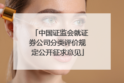 中国证监会就证券公司分类评价规定公开征求意见