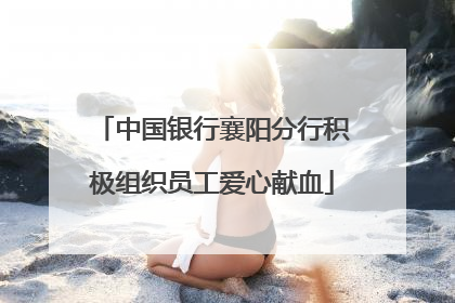 中国银行襄阳分行积极组织员工爱心献血