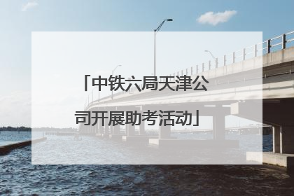 中铁六局天津公司开展助考活动
