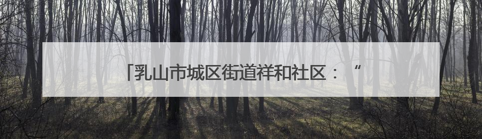 乳山市城区街道祥和社区：“文化+”点亮居民幸福生活
