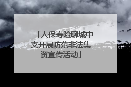 人保寿险聊城中支开展防范非法集资宣传活动