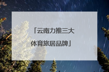 云南力推三大体育旅居品牌