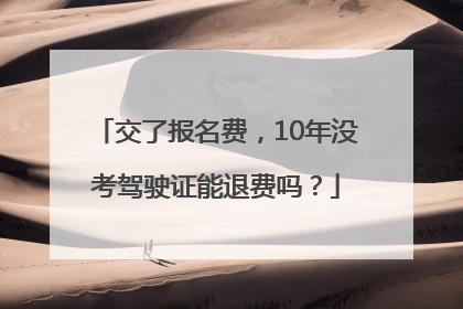 交了报名费，10年没考驾驶证能退费吗？