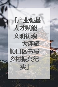 产业强基 人才赋能 文明铸魂——大连旅顺口区书写乡村振兴纪实
