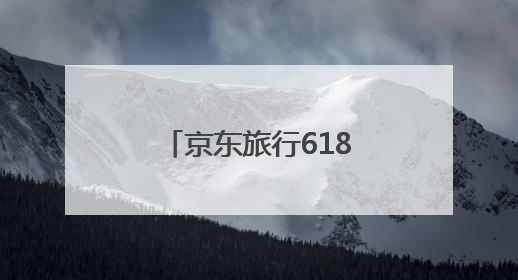 京东旅行618跨界联盟：场景革命重塑消费旅程