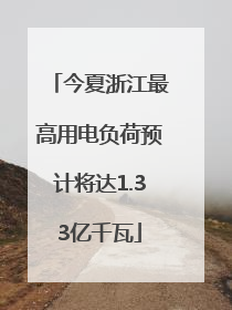 今夏浙江最高用电负荷预计将达1.33亿千瓦