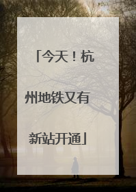 今天！杭州地铁又有新站开通