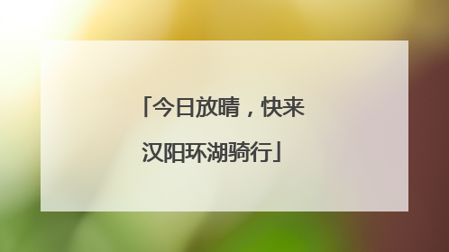 今日放晴，快来汉阳环湖骑行