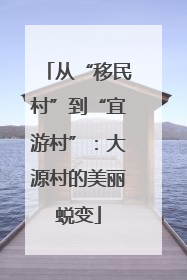 从“移民村”到“宜游村”：大源村的美丽蜕变