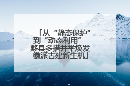 从“静态保护”到“动态利用” 黟县多措并举焕发徽派古建新生机