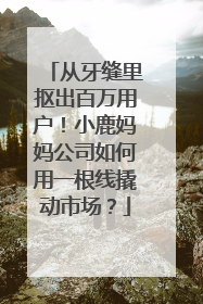 从牙缝里抠出百万用户！小鹿妈妈公司如何用一根线撬动市场？