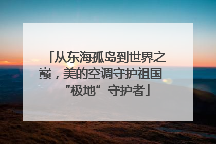 从东海孤岛到世界之巅，美的空调守护祖国“极地”守护者