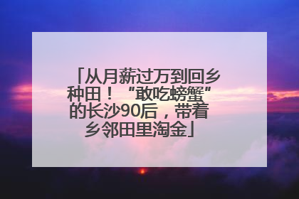 从月薪过万到回乡种田！“敢吃螃蟹”的长沙90后，带着乡邻田里淘金