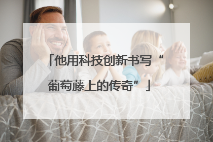 他用科技创新书写“葡萄藤上的传奇”