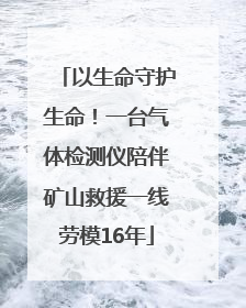 以生命守护生命！一台气体检测仪陪伴矿山救援一线劳模16年