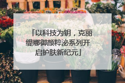 以科技为钥，克丽缇娜御颜粹泌系列开启护肤新纪元