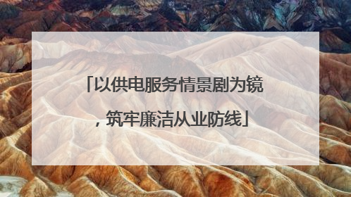 以供电服务情景剧为镜，筑牢廉洁从业防线